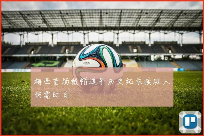 梅西首场戴帽追平历史纪录接班人仍需时日