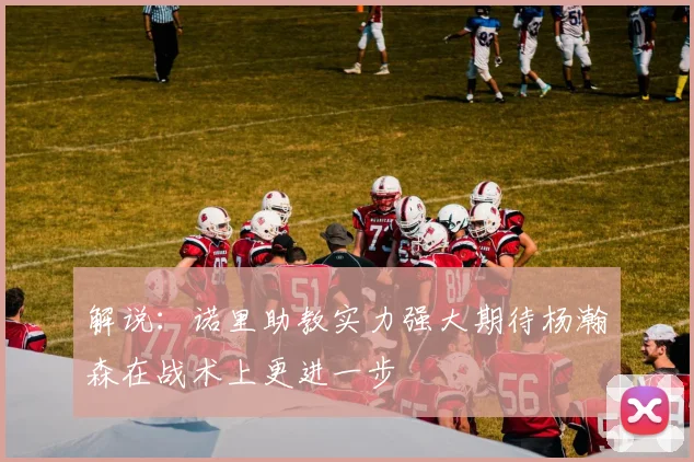 解说：诺里助教实力强大期待杨瀚森在战术上更进一步