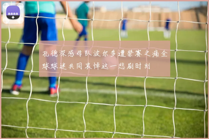 孔德深感母队波尔多遭禁赛之痛全球球迷共同哀悼这一悲剧时刻