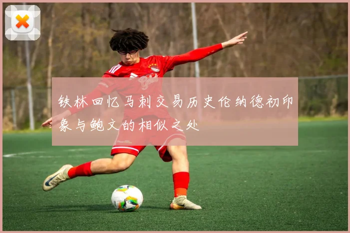 铁林回忆马刺交易历史伦纳德初印象与鲍文的相似之处
