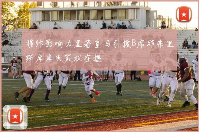 穆帅影响力显著皇马引援B席邓弗里斯库库决策权在握