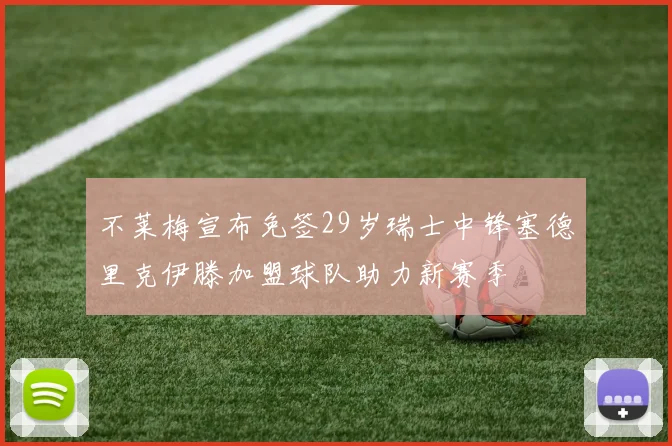 不莱梅宣布免签29岁瑞士中锋塞德里克伊滕加盟球队助力新赛季