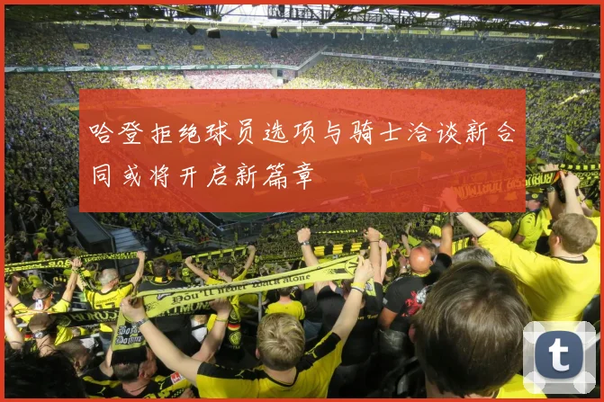 哈登拒绝球员选项与骑士洽谈新合同或将开启新篇章