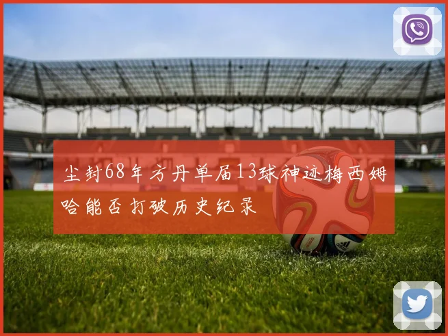 尘封68年方丹单届13球神迹梅西姆哈能否打破历史纪录