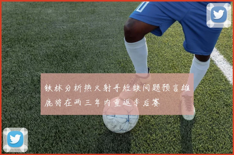 铁林分析热火射手短缺问题预言雄鹿将在两三年内重返季后赛